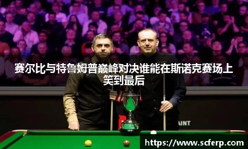 赛尔比与特鲁姆普巅峰对决谁能在斯诺克赛场上笑到最后